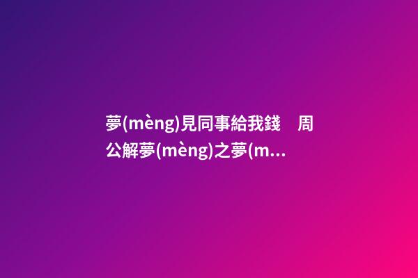 夢(mèng)見同事給我錢　周公解夢(mèng)之夢(mèng)到同事給我錢